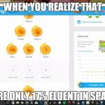 Duolingo | WHEN YOU REALIZE THAT; YOU'RE ONLY 17% FLUENT IN SPANISH | image tagged in duolingo | made w/ Imgflip meme maker