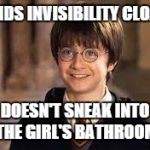 Good Guy Harry | FINDS INVISIBILITY CLOAK; DOESN'T SNEAK INTO THE GIRL'S BATHROOM | image tagged in harry potter,memes,invisible,funny,cloak | made w/ Imgflip meme maker