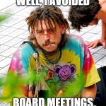 Stoner PhD | WELL, I AVOIDED BOARD MEETINGS | image tagged in memes,stoner phd,funny memes,loser | made w/ Imgflip meme maker