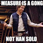 Han Solo Who Me | FIRST MEASURE IS A GONG SOLO; NOT HAN SOLO | image tagged in han solo who me | made w/ Imgflip meme maker