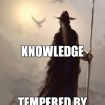 odin1 | WISDOM IS; KNOWLEDGE; TEMPERED BY EXPERIENCE | image tagged in odin1 | made w/ Imgflip meme maker