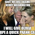 laughing hillary | CANT WE JUST BLAME KERRY WASHINGTON; I WILL GIVE OLIVIA POPE A QUICK PRANK CALL | image tagged in laughing hillary,kerry washington,olivia pope | made w/ Imgflip meme maker