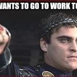Thumbs down | WHO WANTS TO GO TO WORK TODAY? | image tagged in thumbs down | made w/ Imgflip meme maker