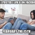 Technology | "OK I POSTED I LUV U ON FACEBOOK"; FEBRUARY THE 15TH | image tagged in technology | made w/ Imgflip meme maker