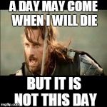 A day may come when I will die... | A DAY MAY COME WHEN I WILL DIE; BUT IT IS NOT THIS DAY | image tagged in there will come a day,a day may come,aragorn,but it is not this day,lotr,die | made w/ Imgflip meme maker