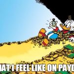 It lasts about 24 hours. | WHAT I FEEL LIKE ON PAYDAY | image tagged in scrooge mcduck,memes | made w/ Imgflip meme maker