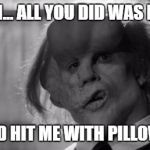 Elephant man | RUN... ALL YOU DID WAS RUN; AND HIT ME WITH PILLOWS | image tagged in elephant man | made w/ Imgflip meme maker