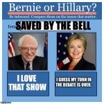 Bernie or Hillary? | SAVED BY THE BELL; I LOVE THAT SHOW; I GUESS MY TURN IN THE DEBATE IS OVER. | image tagged in bernie or hillary | made w/ Imgflip meme maker