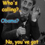Groucho on the phone | Who's; calling?.. Obama? No, you've got the wrong Marx.... | image tagged in groucho on the phone | made w/ Imgflip meme maker