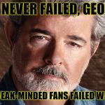 Bring him back. | YOU NEVER FAILED, GEORGE. SOME WEAK-MINDED FANS FAILED WITH YOU. | image tagged in george lucas | made w/ Imgflip meme maker