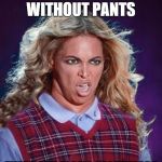 Glad I didn't watch, the pictures are bad enough | ON STAGE AT THE SUPERBOWL; WITHOUT PANTS; EVERYONE ELSE'S NIGHTMARE | image tagged in bad luck beyonce,memes,funny,superbowl | made w/ Imgflip meme maker