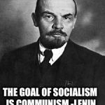 To all those people who insist Bernie isn't a communist  | THE GOAL OF SOCIALISM IS COMMUNISM -LENIN | image tagged in lenin | made w/ Imgflip meme maker