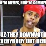 Hide yo memes | HIDE YO MEMES, HIDE YO COMMENTS; CUZ THEY DOWNVOTIN' EVERYBODY OUT HERE! | image tagged in hide yo kids,downvote,hide yo memes,hide yo comments,memes | made w/ Imgflip meme maker
