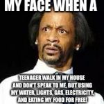 Kat Williams | MY FACE WHEN A; TEENAGER WALK IN MY HOUSE AND DON'T SPEAK TO ME, BUT USING MY WATER, LIGHTS, GAS, ELECTRICITY, AND EATING MY FOOD FOR FREE! | image tagged in kat williams | made w/ Imgflip meme maker