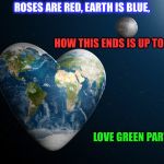 earth heart | ROSES ARE RED, EARTH IS BLUE, HOW THIS ENDS IS UP TO YOU. LOVE GREEN PARTY | image tagged in earth heart | made w/ Imgflip meme maker