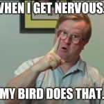 Bubbles | WHEN I GET NERVOUS... MY BIRD DOES THAT. | image tagged in bubbles | made w/ Imgflip meme maker
