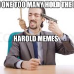 had enough guy  | SEEN ONE TOO MANY HOLD THE PAIN; HAROLD MEMES | image tagged in had enough guy | made w/ Imgflip meme maker