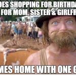 Redneck | GOES SHOPPING FOR BIRTHDAY GIFT FOR MOM, SISTER & GIRLFRIEND; COMES HOME WITH ONE GIFT | image tagged in redneck | made w/ Imgflip meme maker
