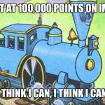 The Little Engine That Could  | ALMOST AT 100,000 POINTS ON IMGFLIP; I THINK I CAN, I THINK I CAN | image tagged in i think i can,memes | made w/ Imgflip meme maker