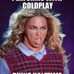 Bad Luck Beyonce | PERFORMS WITH COLDPLAY; RUINS HALFTIME | image tagged in bad luck beyonce | made w/ Imgflip meme maker