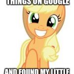 My Little Pony is all over the internet now! | I SEARCHED RANDOM THINGS ON GOOGLE; AND FOUND MY LITTLE PONY RELATED STUFF! | image tagged in happy applejack,memes,my little pony | made w/ Imgflip meme maker