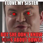 Super Bowl Guy | I LOVE MY SISTER; BUT SHE DON'T KNOW !@#$ ABOUT BOWLS | image tagged in super bowl guy | made w/ Imgflip meme maker