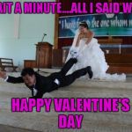 Sometimes it's nice being single...I save a lot of money this time of year. | WAIT A MINUTE....ALL I SAID WAS; HAPPY VALENTINE'S DAY | image tagged in afraid of marriage,valentine's day,memes,funny,valentine | made w/ Imgflip meme maker