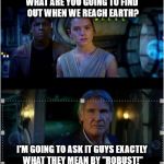 Han Solo Episode 7 It's true all of it 2 panels | WHAT ARE YOU GOING TO FIND OUT WHEN WE REACH EARTH? I'M GOING TO ASK IT GUYS EXACTLY WHAT THEY MEAN BY "ROBUST!" | image tagged in han solo episode 7 it's true all of it 2 panels | made w/ Imgflip meme maker