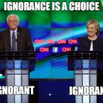 You call this a choice? | IGNORANCE IS A CHOICE; IGNORANT; IGNORANT | image tagged in bernie hillary,ignorance,bernie sanders,hillary clinton,bernie or hillary,feel the bern | made w/ Imgflip meme maker