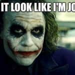 joker | DOES IT LOOK LIKE I'M JOKING | image tagged in joker | made w/ Imgflip meme maker