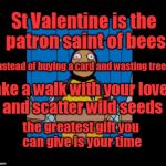 bumble bee man simpsons | St Valentine is the patron saint of bees; Instead of buying a card and wasting trees; take a walk with your lover and scatter wild seeds; the greatest gift you can give is your time | image tagged in bumble bee man simpsons | made w/ Imgflip meme maker