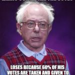 Bad Luck Bernie | EARNS 90% OF ALL THE VOTES; LOSES BECAUSE 60% OF HIS VOTES ARE TAKEN AND GIVEN TO CANDIDATES WHO DIDN'T CAMPAIGN | image tagged in bad luck bernie,memes,political,bernie | made w/ Imgflip meme maker