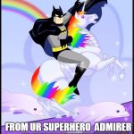 Birthday batman gay unicorn | FROM UR SUPERHERO  ADMIRER HAPPY VALENTINE'S DAY | image tagged in birthday batman gay unicorn | made w/ Imgflip meme maker