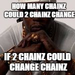 2 Chainz | HOW MANY CHAINZ COULD 2 CHAINZ CHANGE; IF 2 CHAINZ COULD CHANGE CHAINZ | image tagged in 2 chainz | made w/ Imgflip meme maker