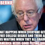 There are only so many Mcdonalds! | HEY BERNIE, WHAT HAPPENS WHEN EVERYONE GETS A FREE COLLEGE DEGREE AND THERE ARE NO JOBS WAITING WHEN THEY ALL GRADUATE? AMERICA NEEDS GOOD PAYING JOBS | image tagged in puzzled bernie,memes,2016 election,bernie sanders,political | made w/ Imgflip meme maker