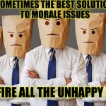 Unhappy People | SOMETIMES THE BEST SOLUTION TO MORALE ISSUES; IS TO FIRE ALL THE UNHAPPY PEOPLE | image tagged in unhappy people | made w/ Imgflip meme maker