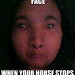 Instructor face | YOUR INSTRUCTOR'S FACE; WHEN YOUR HORSE STOPS TO POOP IN THE RING | image tagged in instructor face | made w/ Imgflip meme maker