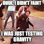 faintbruh | DUDE, I DIDN'T FAINT; I WAS JUST TESTING GRAVITY | image tagged in faintbruh | made w/ Imgflip meme maker