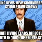 If the majority of those who diet just accepted this, we'd all be alot happier. | BREAKING NEWS: NEW, GROUNDBREAKING STUDIES HAVE SHOWN; THAT LIVING LEADS DIRECTLY TO DEATH IN 100% OF PEOPLE STUDIED | image tagged in anchorman,diet,life,death,study,memes | made w/ Imgflip meme maker