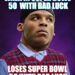 bad luck cam | WALK IN SUPER BOWL 50  WITH BAD LUCK; LOSES SUPER BOWL 50 WITH BAD LUCK | image tagged in bad luck cam | made w/ Imgflip meme maker