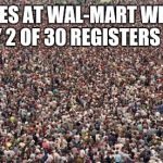 HUGEcrowd | LINES AT WAL-MART WHEN ONLY 2 OF 30 REGISTERS OPEN | image tagged in hugecrowd | made w/ Imgflip meme maker