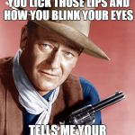 John Wayne | HEY RUBIO, THE WAY YOU LICK THOSE LIPS AND HOW YOU BLINK YOUR EYES; TELLS ME YOUR A LIAR PILGRIM | image tagged in john wayne | made w/ Imgflip meme maker