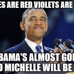 2nd Term Obama Meme | ROSES ARE RED VIOLETS ARE BLUE; OBAMA'S ALMOST GONE AND MICHELLE WILL BE TOO | image tagged in memes,2nd term obama | made w/ Imgflip meme maker