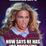 Bad Luck Beyonce | MARRIES JAY Z; NOW SAYS HE HAS 100 PROBLEMS. | image tagged in bad luck beyonce | made w/ Imgflip meme maker