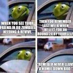 kermits Black Ops Memories | THEN YOU REMEMBER LAST WEEK WHEN HE LEFT YOU ON ROUND 24 BY YOURSELF. WHEN YOU SEE YOUR FRIEND IN BO ZOMBIES NEEDING A REVIVE. "REMEBER NEVER LEAVE A HOMIE DOWN BRO." | image tagged in kermit meme,memes,video games,call of duty,kermit the frog,but thats none of my business | made w/ Imgflip meme maker