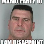 Please be good again, Mario Party | MARIO PARTY 10; I AM DISAPPOINT | image tagged in son i am disappoint,mario party,memes | made w/ Imgflip meme maker