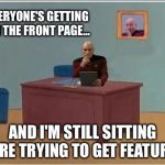 Picard at Desk | EVERYONE'S GETTING ON THE FRONT PAGE... AND I'M STILL SITTING HERE TRYING TO GET FEATURED | image tagged in picard at desk,memes | made w/ Imgflip meme maker