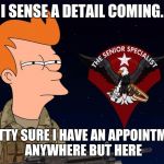 Military fry | I SENSE A DETAIL COMING. PRETTY SURE I HAVE AN APPOINTMENT ANYWHERE BUT HERE | image tagged in military fry | made w/ Imgflip meme maker