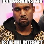 Kimye | OH LOOK! KIM KARDASHIANS ASS; IS ON THE INTERNET AGAIN. | image tagged in kanye west lol,kim kardashian,ass | made w/ Imgflip meme maker