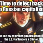 He defected too late: head home! | Time to defect back to Russian capitalism. Looks like my comrades already assimilated the U.S. via Sanders & Clinton. | image tagged in sean connery red october,soviet union,defect,sanders,clinton,capitalism | made w/ Imgflip meme maker